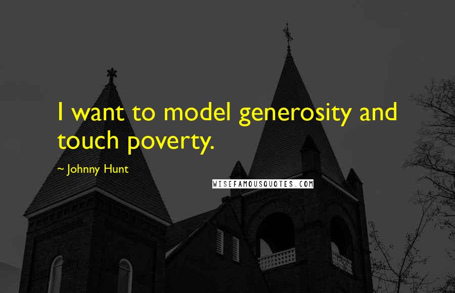 Johnny Hunt Quotes: I want to model generosity and touch poverty.