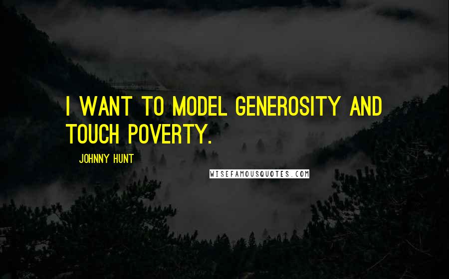 Johnny Hunt Quotes: I want to model generosity and touch poverty.