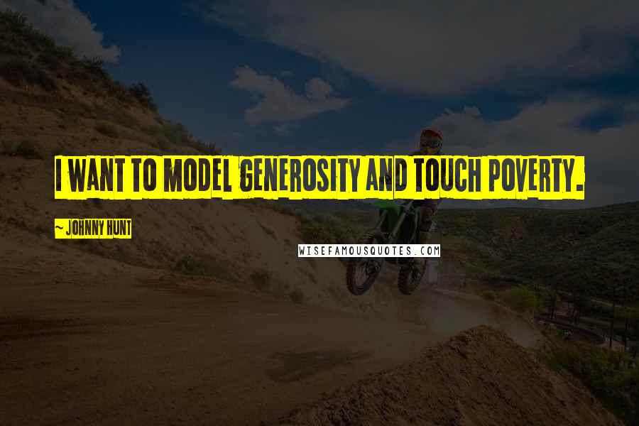 Johnny Hunt Quotes: I want to model generosity and touch poverty.