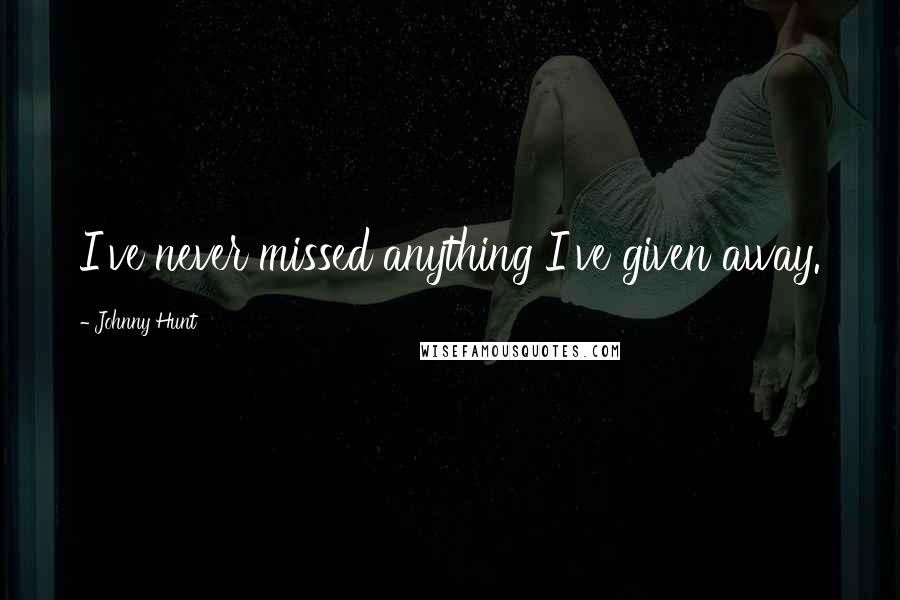 Johnny Hunt Quotes: I've never missed anything I've given away.