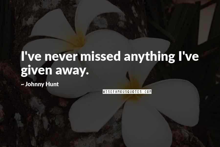 Johnny Hunt Quotes: I've never missed anything I've given away.
