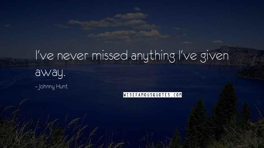 Johnny Hunt Quotes: I've never missed anything I've given away.