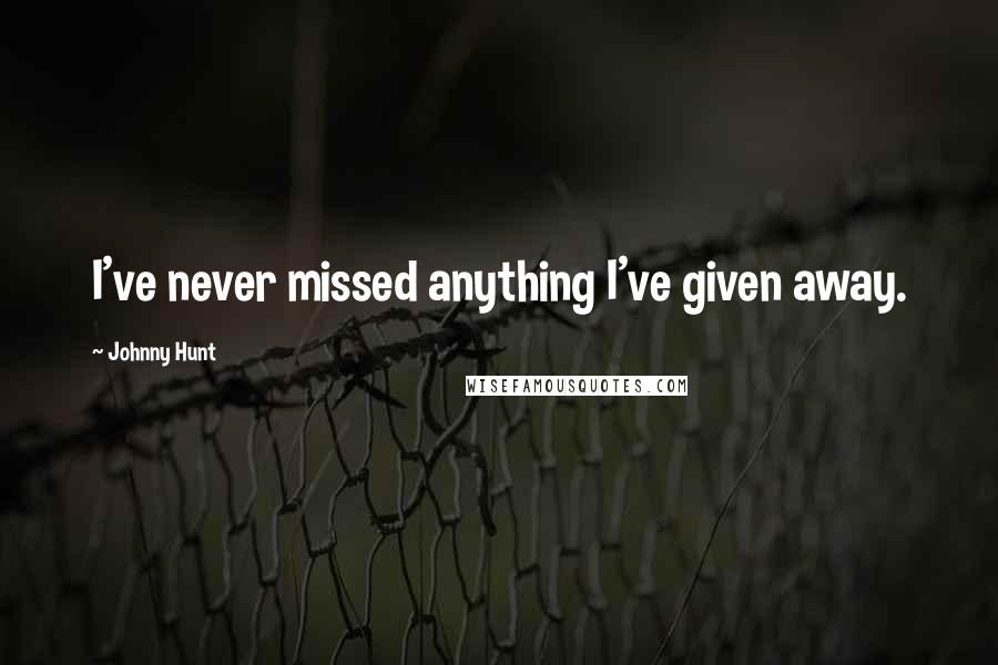 Johnny Hunt Quotes: I've never missed anything I've given away.
