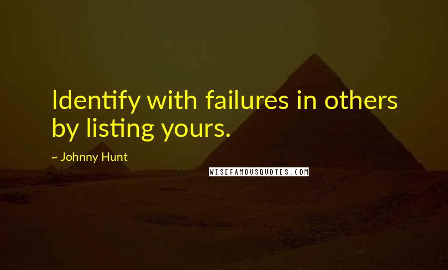 Johnny Hunt Quotes: Identify with failures in others by listing yours.