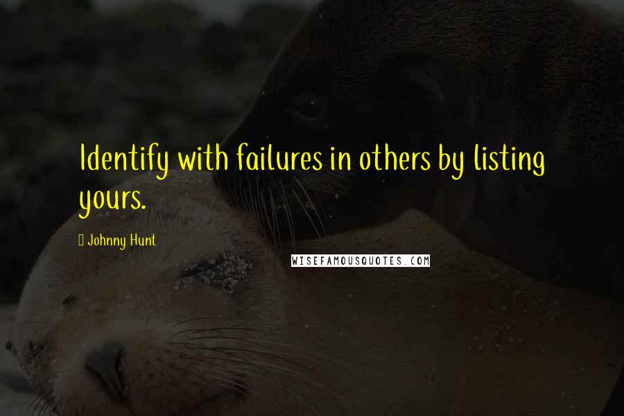 Johnny Hunt Quotes: Identify with failures in others by listing yours.