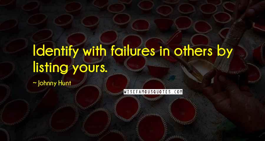 Johnny Hunt Quotes: Identify with failures in others by listing yours.