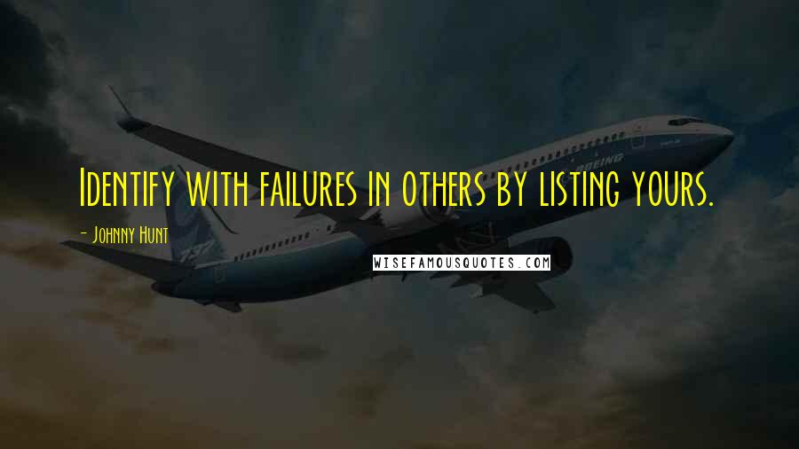 Johnny Hunt Quotes: Identify with failures in others by listing yours.