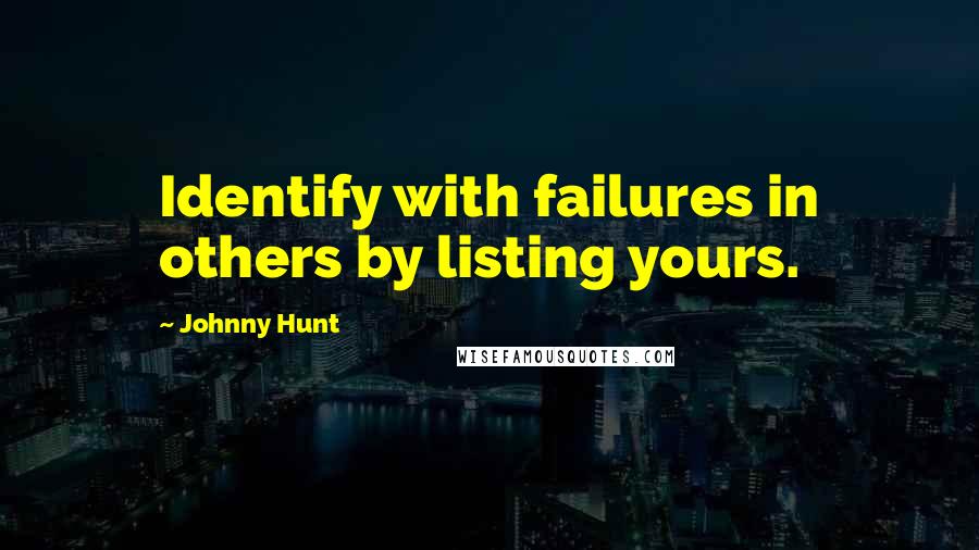 Johnny Hunt Quotes: Identify with failures in others by listing yours.