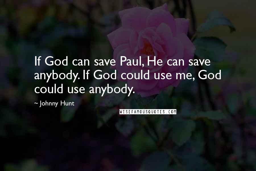 Johnny Hunt Quotes: If God can save Paul, He can save anybody. If God could use me, God could use anybody.