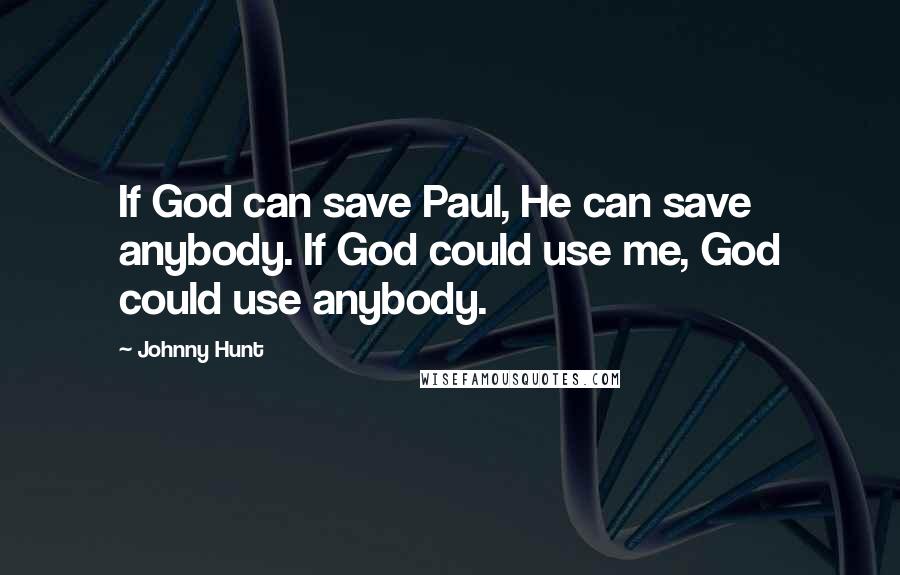 Johnny Hunt Quotes: If God can save Paul, He can save anybody. If God could use me, God could use anybody.