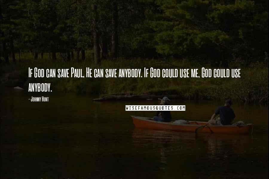 Johnny Hunt Quotes: If God can save Paul, He can save anybody. If God could use me, God could use anybody.