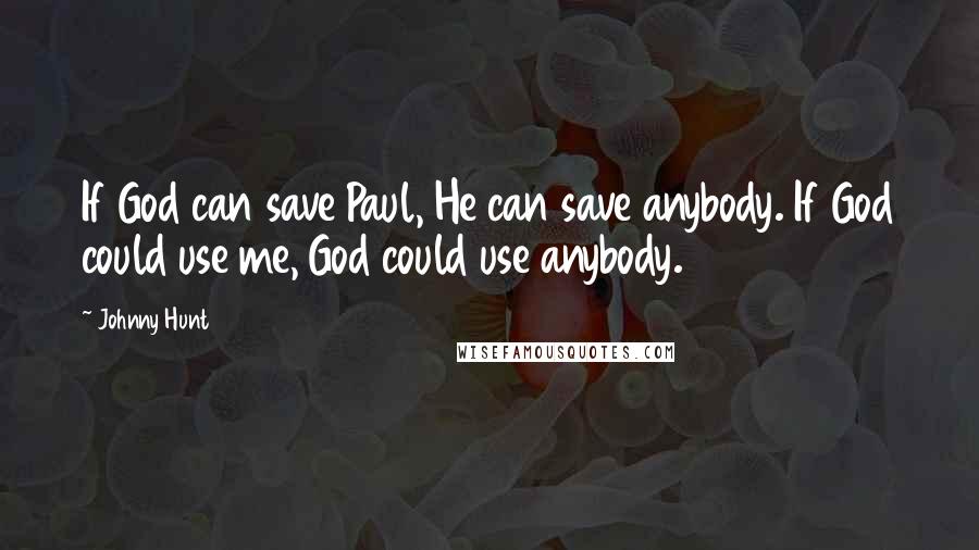 Johnny Hunt Quotes: If God can save Paul, He can save anybody. If God could use me, God could use anybody.