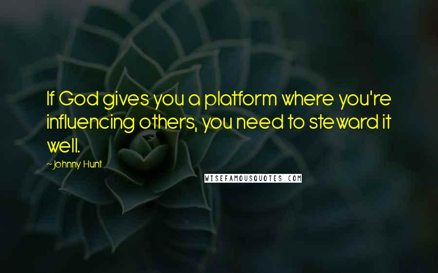 Johnny Hunt Quotes: If God gives you a platform where you're influencing others, you need to steward it well.