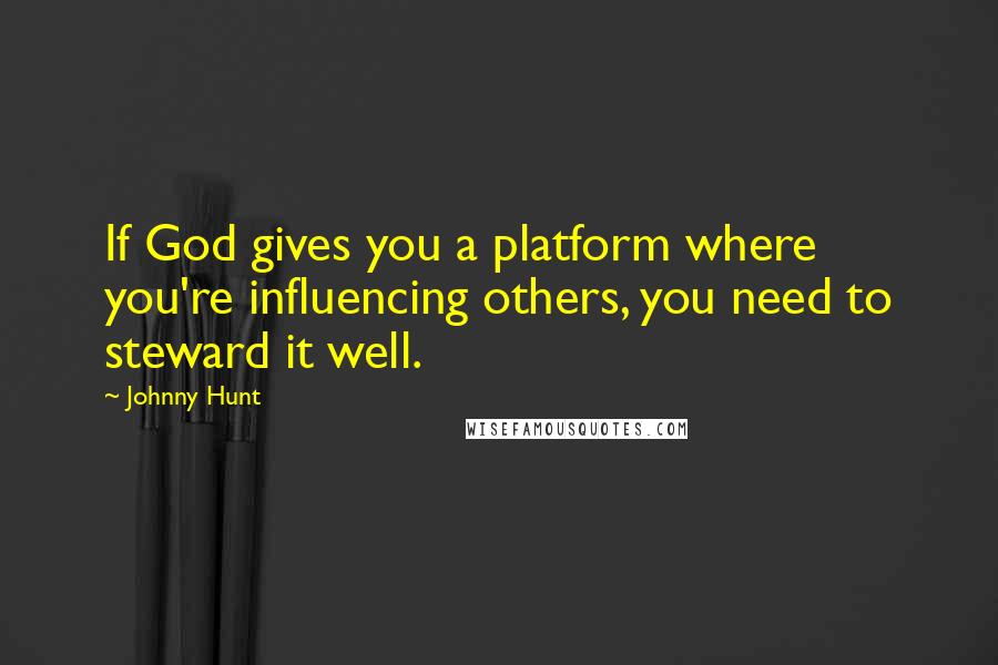 Johnny Hunt Quotes: If God gives you a platform where you're influencing others, you need to steward it well.