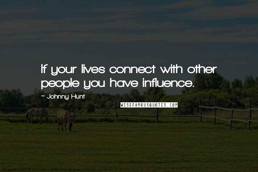 Johnny Hunt Quotes: If your lives connect with other people you have influence.
