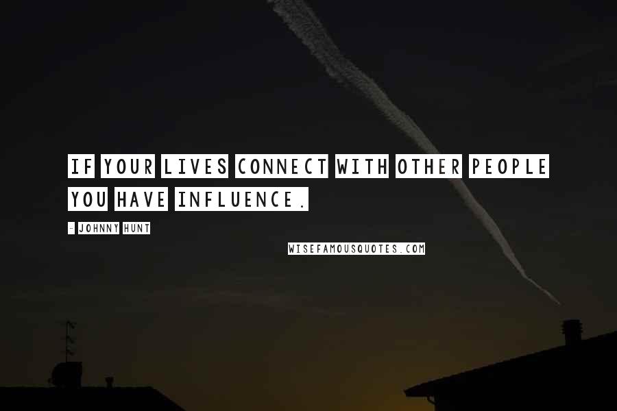 Johnny Hunt Quotes: If your lives connect with other people you have influence.