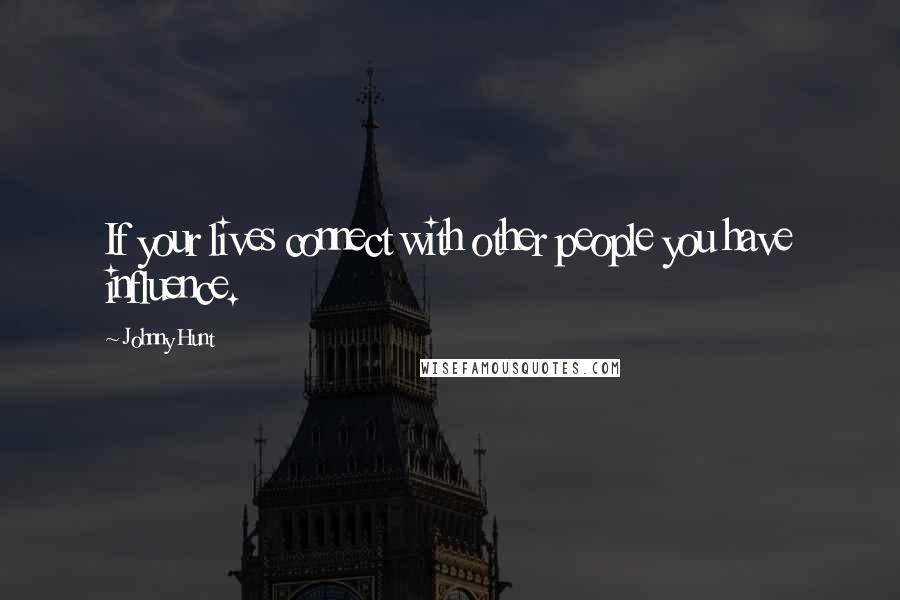 Johnny Hunt Quotes: If your lives connect with other people you have influence.