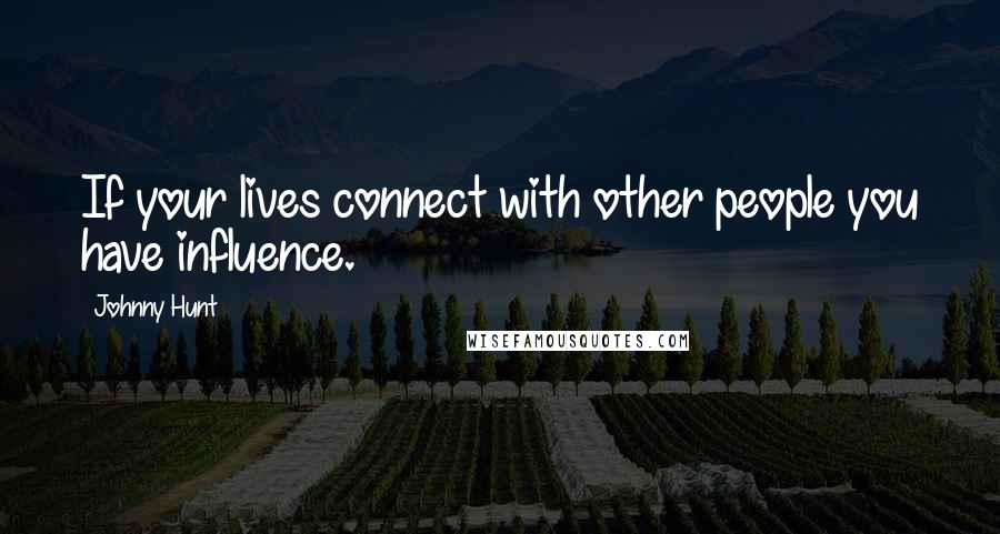 Johnny Hunt Quotes: If your lives connect with other people you have influence.