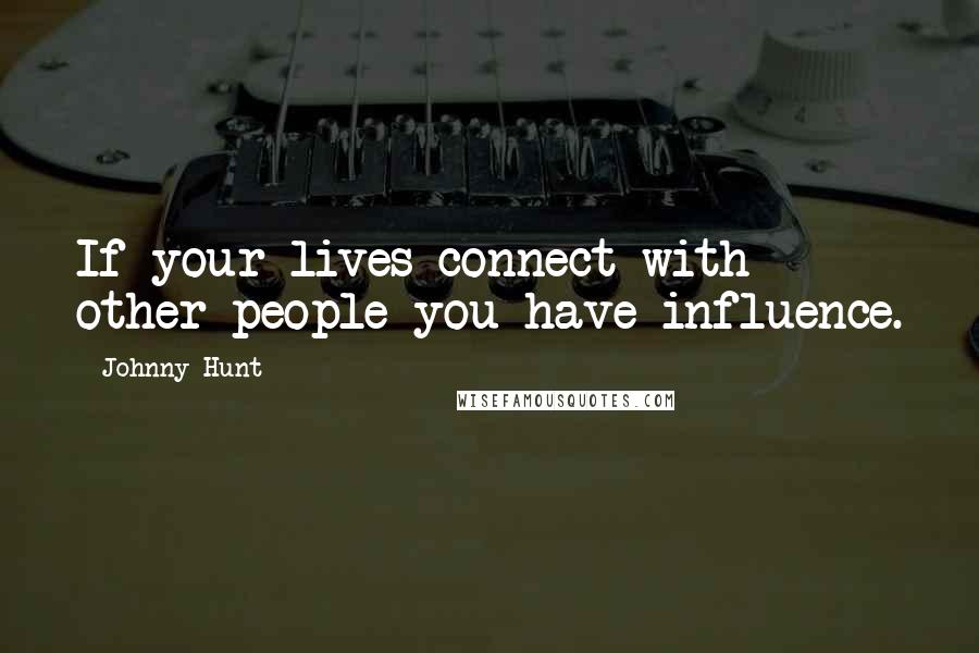 Johnny Hunt Quotes: If your lives connect with other people you have influence.