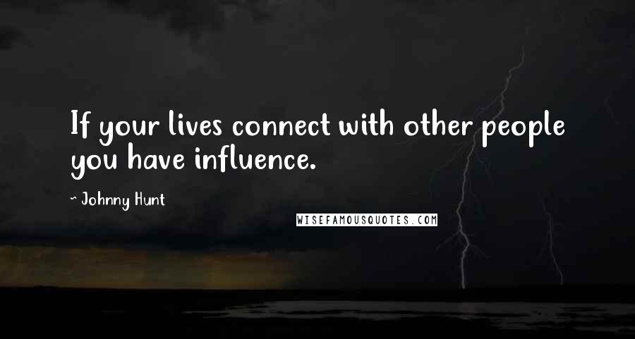 Johnny Hunt Quotes: If your lives connect with other people you have influence.