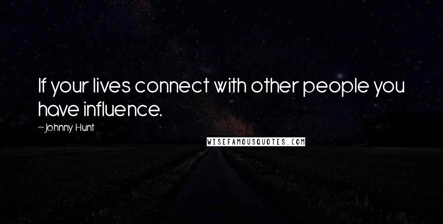 Johnny Hunt Quotes: If your lives connect with other people you have influence.