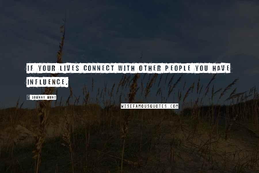 Johnny Hunt Quotes: If your lives connect with other people you have influence.