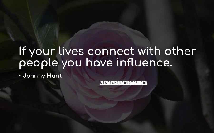 Johnny Hunt Quotes: If your lives connect with other people you have influence.