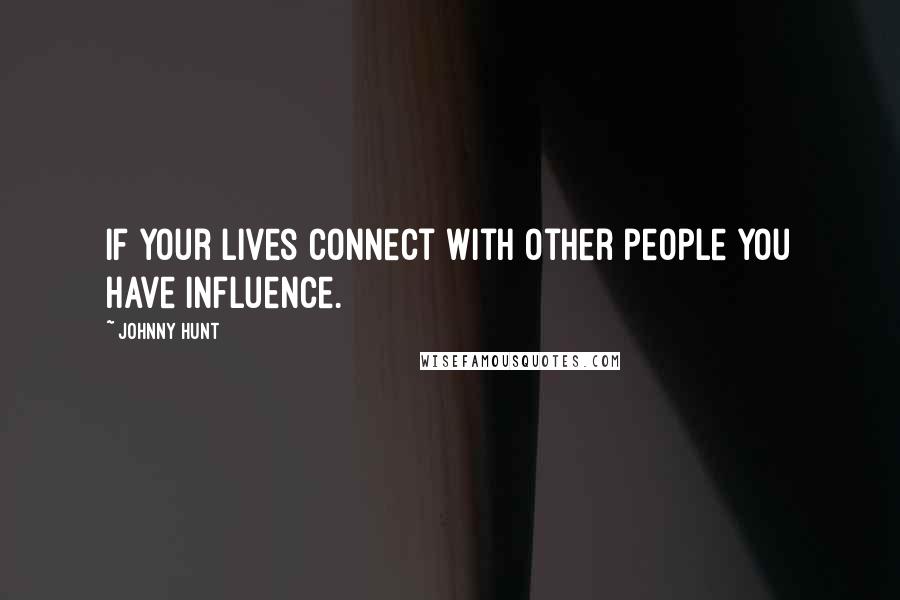 Johnny Hunt Quotes: If your lives connect with other people you have influence.