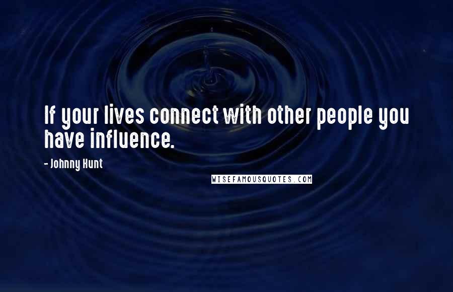 Johnny Hunt Quotes: If your lives connect with other people you have influence.