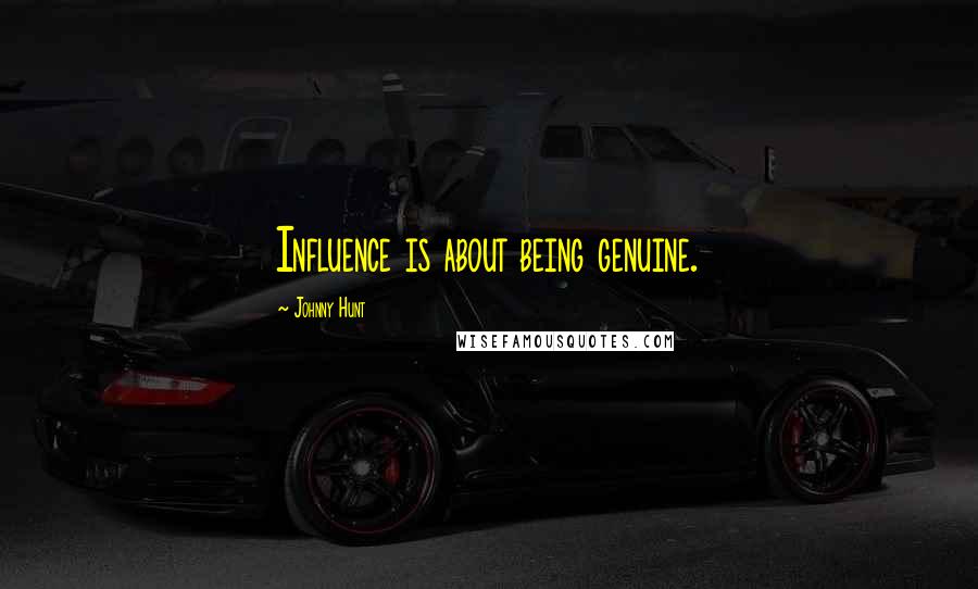 Johnny Hunt Quotes: Influence is about being genuine.