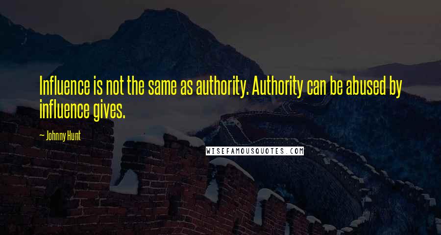Johnny Hunt Quotes: Influence is not the same as authority. Authority can be abused by influence gives.