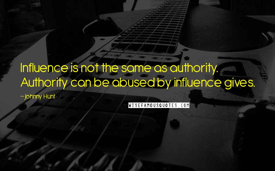 Johnny Hunt Quotes: Influence is not the same as authority. Authority can be abused by influence gives.