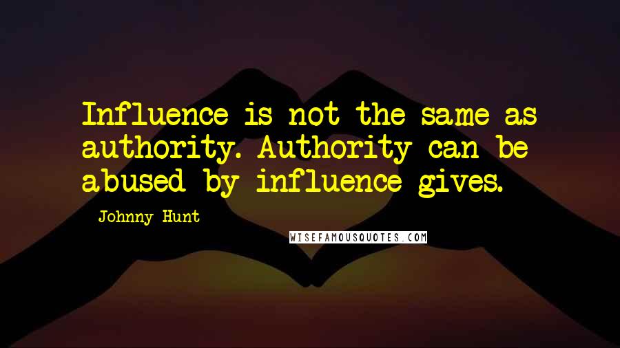 Johnny Hunt Quotes: Influence is not the same as authority. Authority can be abused by influence gives.