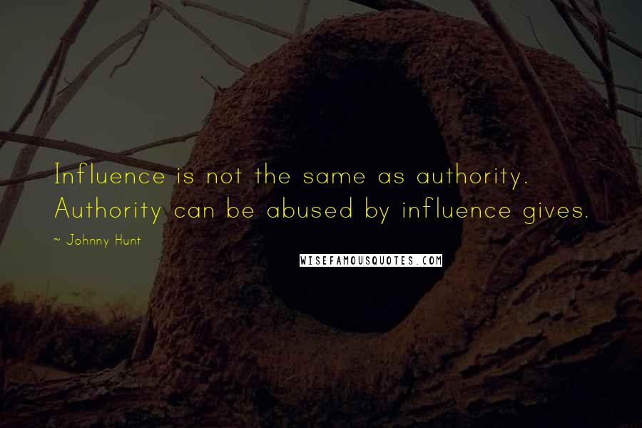 Johnny Hunt Quotes: Influence is not the same as authority. Authority can be abused by influence gives.