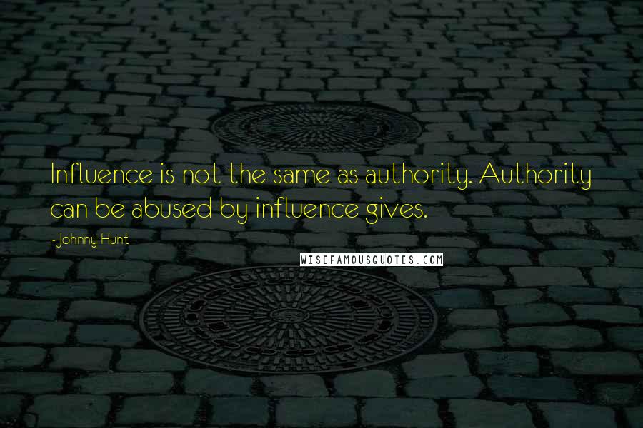 Johnny Hunt Quotes: Influence is not the same as authority. Authority can be abused by influence gives.