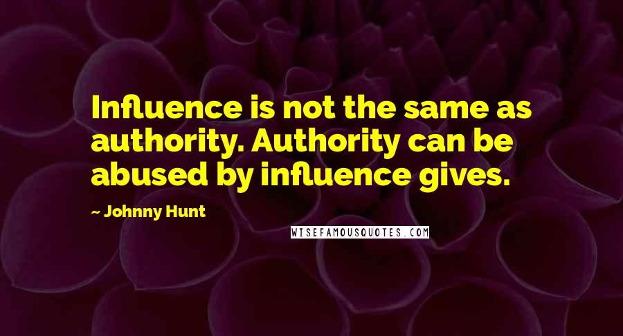 Johnny Hunt Quotes: Influence is not the same as authority. Authority can be abused by influence gives.