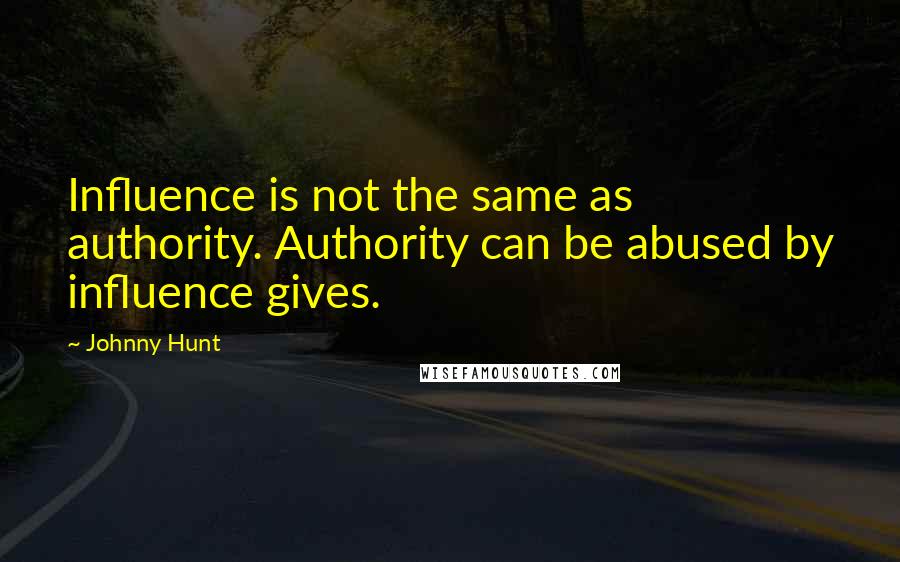 Johnny Hunt Quotes: Influence is not the same as authority. Authority can be abused by influence gives.