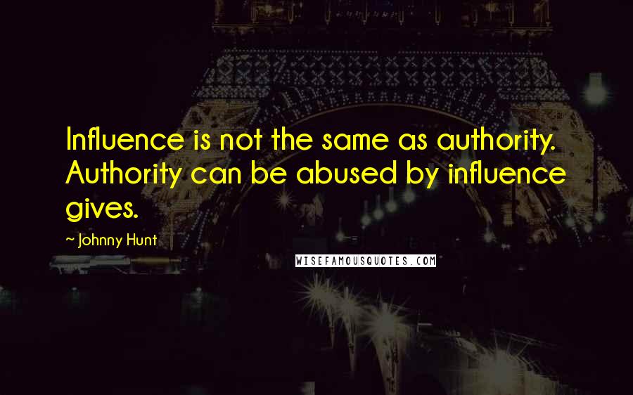 Johnny Hunt Quotes: Influence is not the same as authority. Authority can be abused by influence gives.