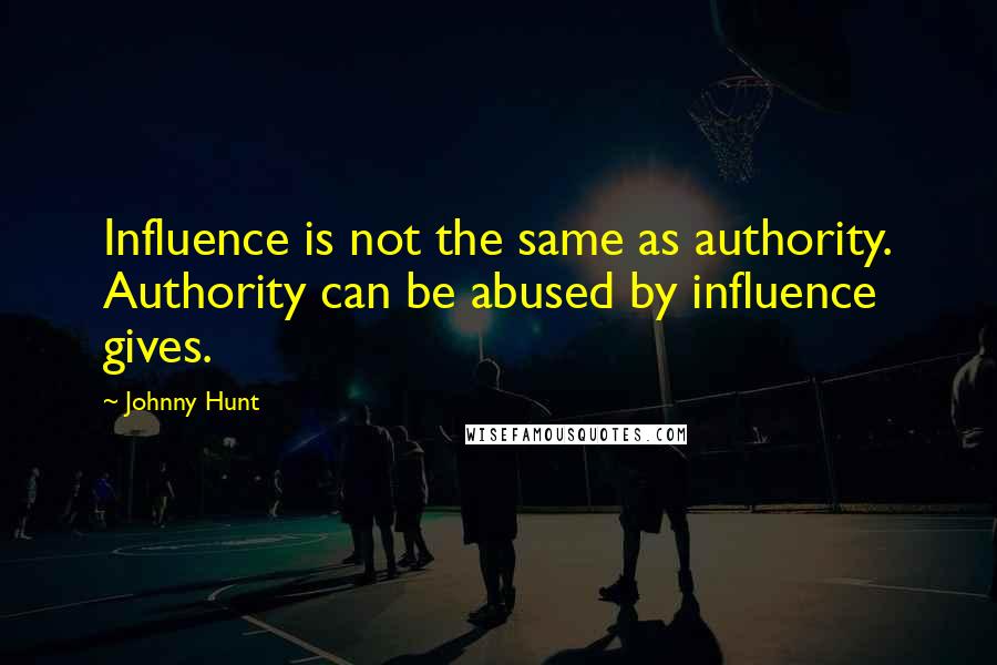 Johnny Hunt Quotes: Influence is not the same as authority. Authority can be abused by influence gives.