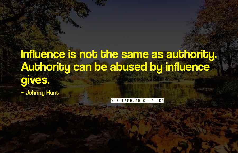 Johnny Hunt Quotes: Influence is not the same as authority. Authority can be abused by influence gives.
