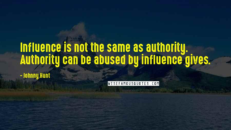 Johnny Hunt Quotes: Influence is not the same as authority. Authority can be abused by influence gives.