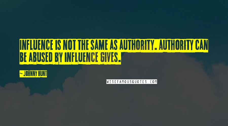 Johnny Hunt Quotes: Influence is not the same as authority. Authority can be abused by influence gives.