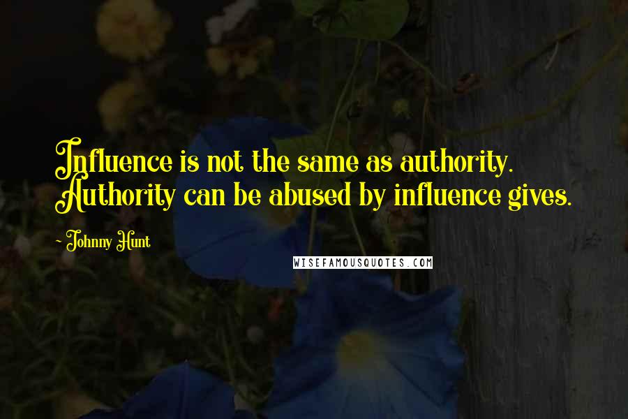 Johnny Hunt Quotes: Influence is not the same as authority. Authority can be abused by influence gives.