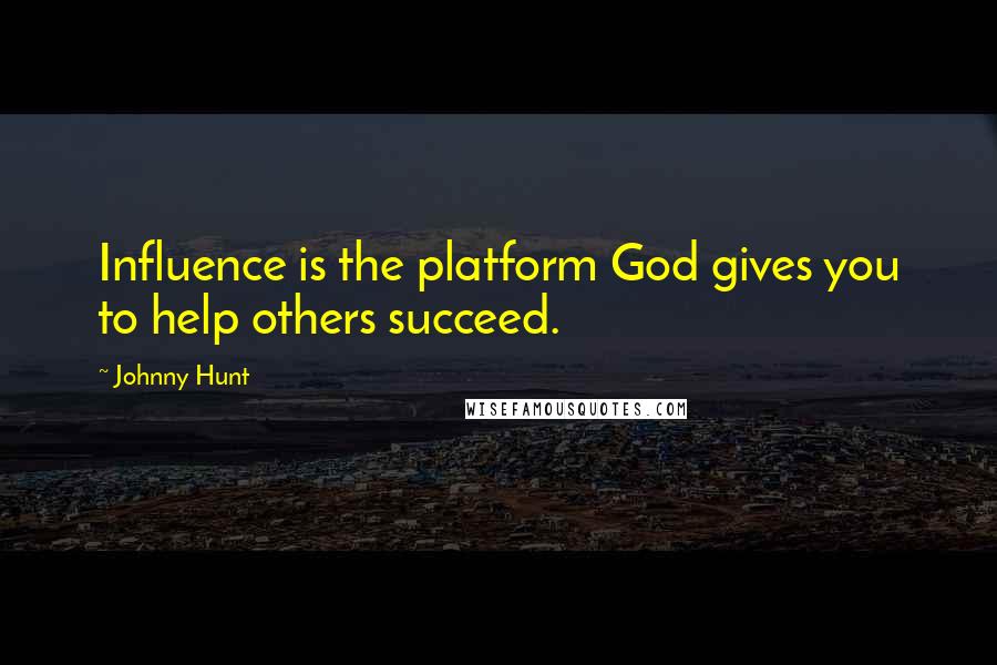 Johnny Hunt Quotes: Influence is the platform God gives you to help others succeed.