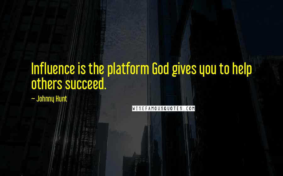 Johnny Hunt Quotes: Influence is the platform God gives you to help others succeed.