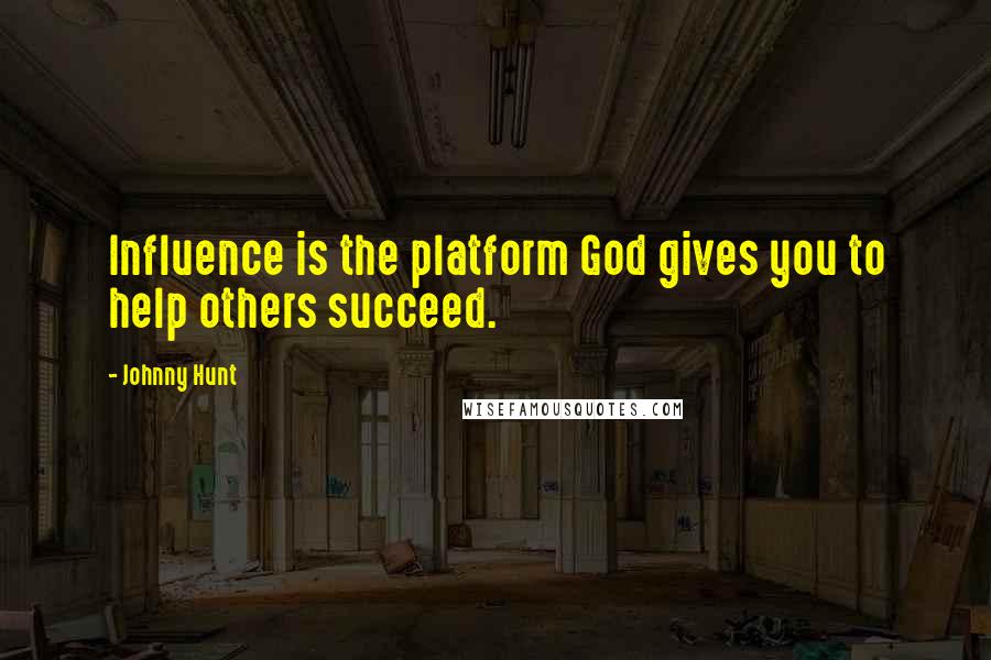 Johnny Hunt Quotes: Influence is the platform God gives you to help others succeed.