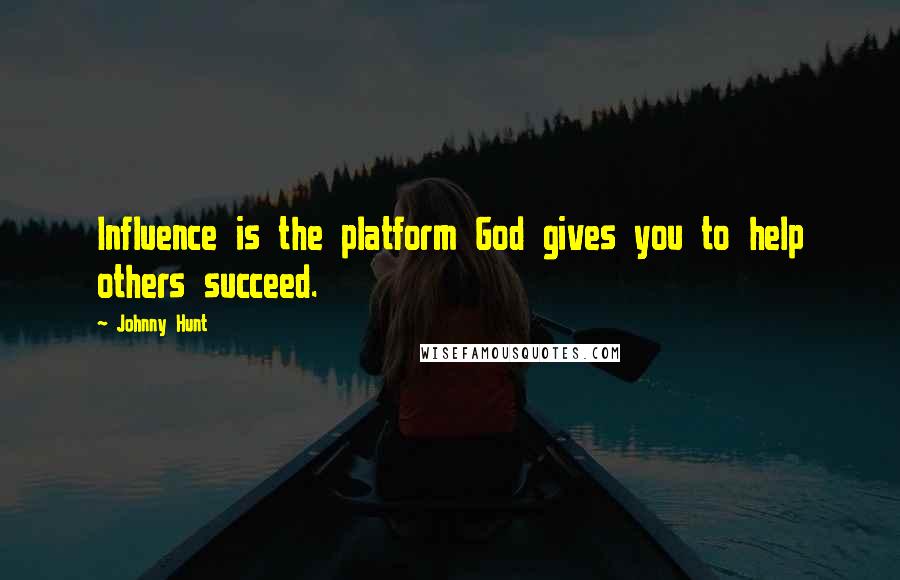 Johnny Hunt Quotes: Influence is the platform God gives you to help others succeed.