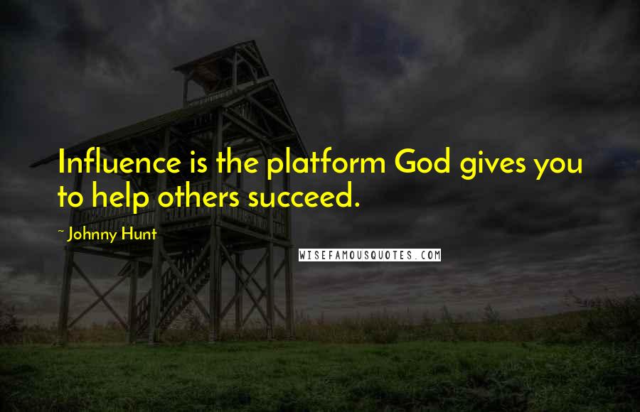 Johnny Hunt Quotes: Influence is the platform God gives you to help others succeed.