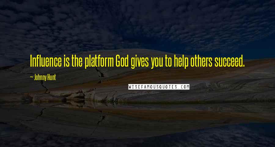 Johnny Hunt Quotes: Influence is the platform God gives you to help others succeed.