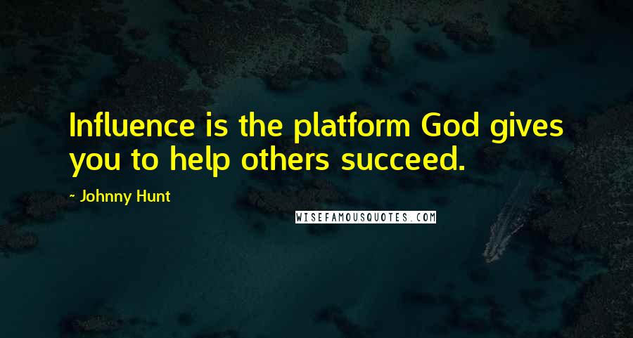 Johnny Hunt Quotes: Influence is the platform God gives you to help others succeed.